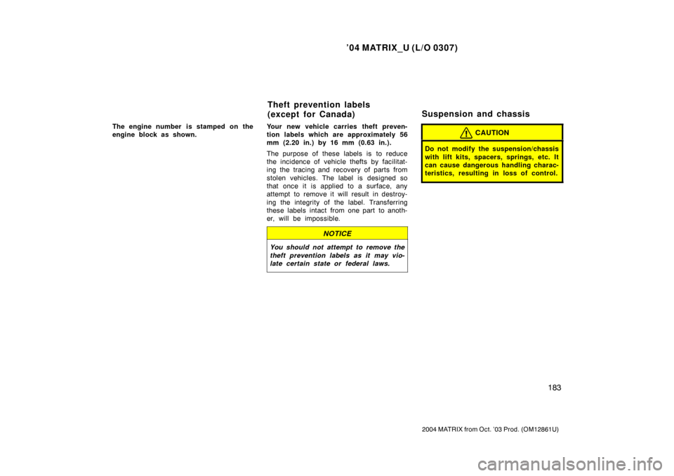 TOYOTA MATRIX 2004 E130 / 1.G Owners Manual ’04 MATRIX_U (L/O 0307)
183
2004 MATRIX from Oct. ’03 Prod. (OM12861U)
The engine number  is stamped on the
engine block as shown.Your new vehicle carries theft preven-
tion labels which are appro