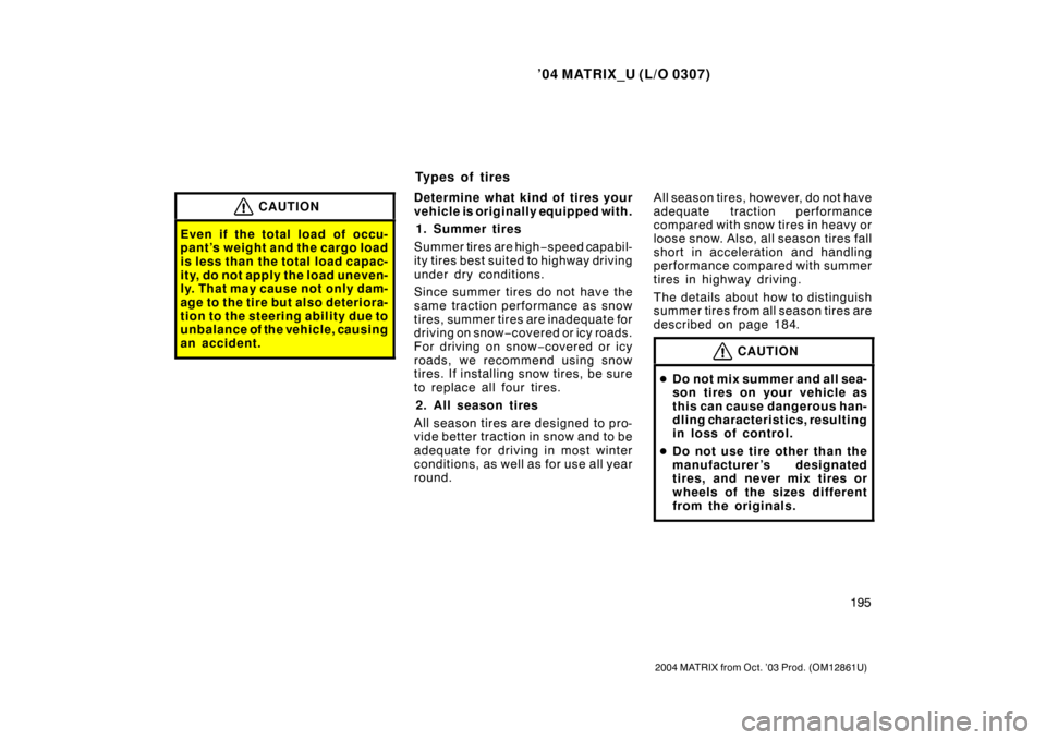 TOYOTA MATRIX 2004 E130 / 1.G Owners Manual ’04 MATRIX_U (L/O 0307)
195
2004 MATRIX from Oct. ’03 Prod. (OM12861U)
CAUTION
Even if the total load of occu-
pant’s weight and the cargo load
is less than the total load capac-
ity, do not app
