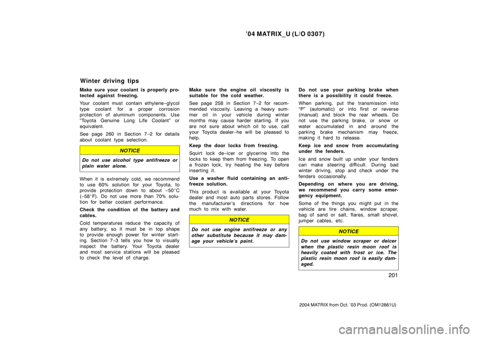 TOYOTA MATRIX 2004 E130 / 1.G User Guide ’04 MATRIX_U (L/O 0307)
201
2004 MATRIX from Oct. ’03 Prod. (OM12861U)
Make sure your coolant is properly pro-
tected against freezing.
Your coolant must contain ethylene−glycol
type coolant for
