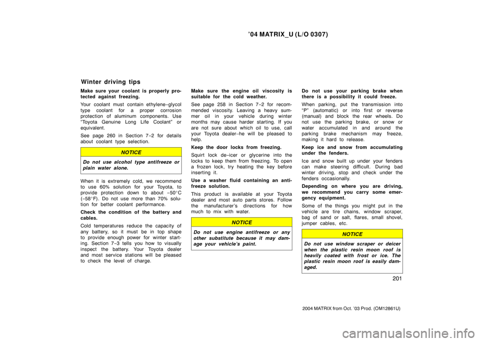 TOYOTA MATRIX 2004 E130 / 1.G Owners Manual ’04 MATRIX_U (L/O 0307)
201
2004 MATRIX from Oct. ’03 Prod. (OM12861U)
Make sure your coolant is properly pro-
tected against freezing.
Your coolant must contain ethylene−glycol
type coolant for
