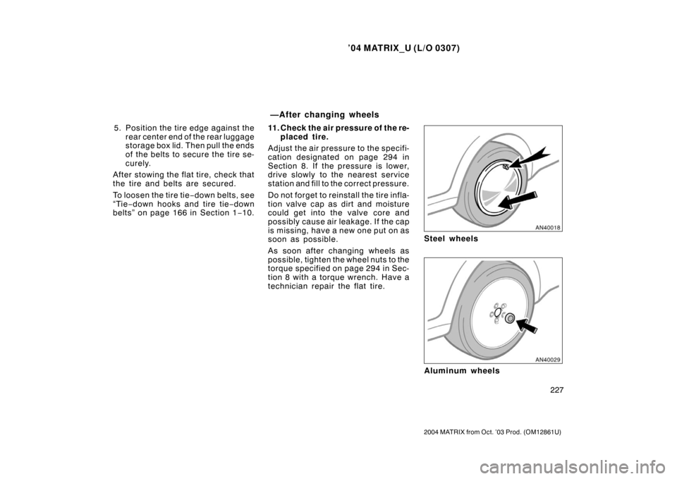 TOYOTA MATRIX 2004 E130 / 1.G Owners Manual ’04 MATRIX_U (L/O 0307)
227
2004 MATRIX from Oct. ’03 Prod. (OM12861U)
5. Position the tire edge against therear center end of the rear luggage
storage box lid. Then pull the ends
of the belts to 