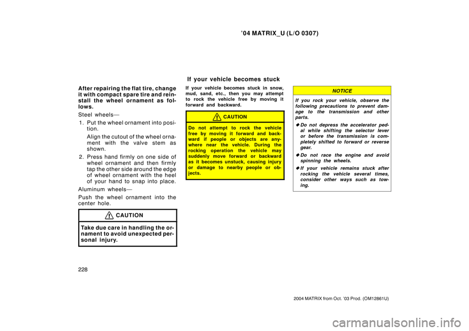 TOYOTA MATRIX 2004 E130 / 1.G Owners Manual ’04 MATRIX_U (L/O 0307)
228
2004 MATRIX from Oct. ’03 Prod. (OM12861U)
After repairing the flat tire, change
it with compact spare tire and rein-
stall the wheel ornament as fol-
lows.
Steel wheel