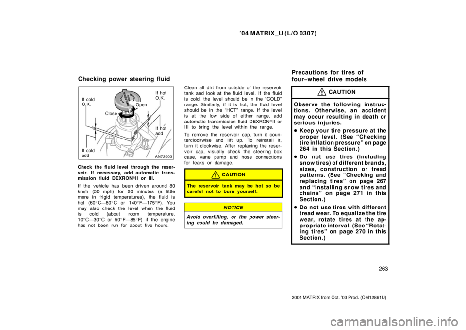 TOYOTA MATRIX 2004 E130 / 1.G Owners Manual ’04 MATRIX_U (L/O 0307)
263
2004 MATRIX from Oct. ’03 Prod. (OM12861U)
If cold
O.K.Close OpenIf hot
O.K.
If cold
add If hot
add
Check the fluid level through the reser-
voir. If necessary, add aut