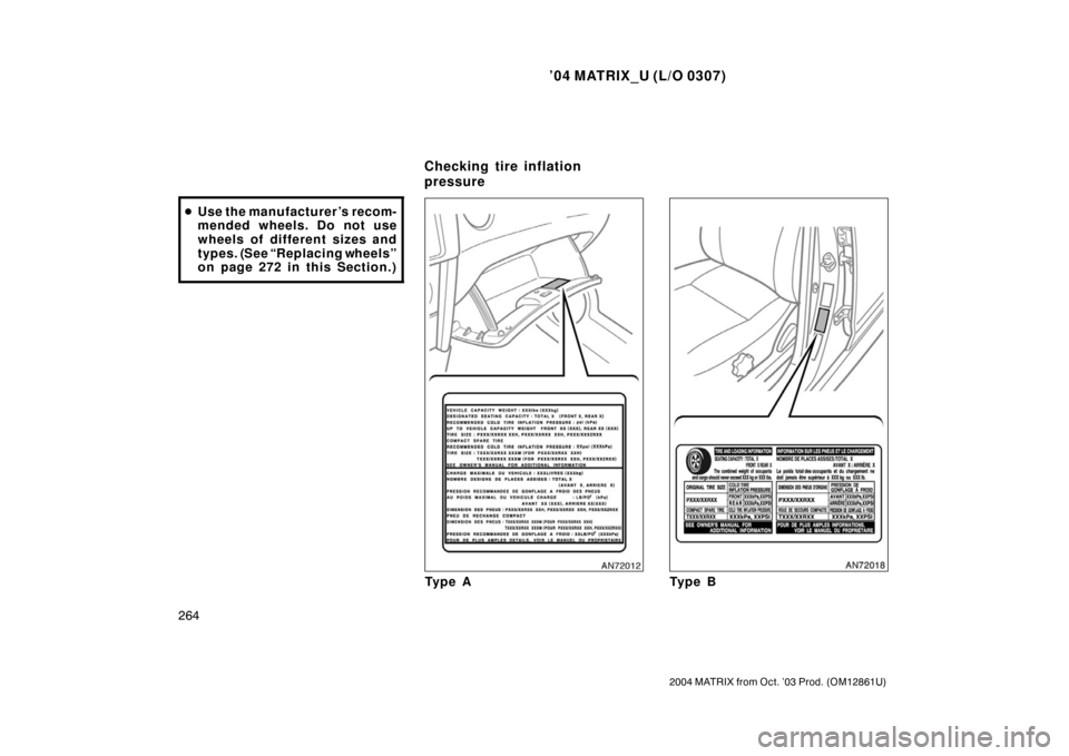 TOYOTA MATRIX 2004 E130 / 1.G Owners Manual ’04 MATRIX_U (L/O 0307)
264
2004 MATRIX from Oct. ’03 Prod. (OM12861U)
Use the manufacturer’s recom-
mended wheels. Do not use
wheels of different sizes and
types. (See “Replacing wheels”
o