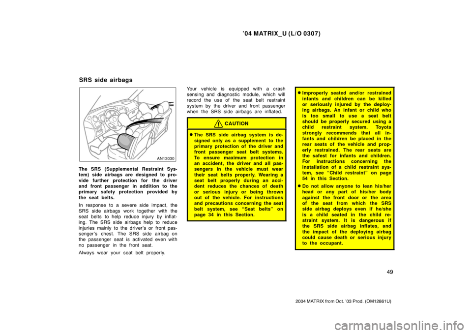 TOYOTA MATRIX 2004 E130 / 1.G Workshop Manual ’04 MATRIX_U (L/O 0307)
49
2004 MATRIX from Oct. ’03 Prod. (OM12861U)
The SRS (Supplemental Restraint Sys-
tem) side airbags are designed to pro-
vide further protection for the driver
and front p