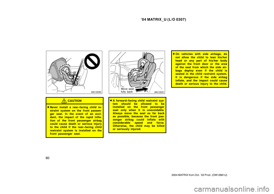 TOYOTA MATRIX 2004 E130 / 1.G Repair Manual ’04 MATRIX_U (L/O 0307)
60
2004 MATRIX from Oct. ’03 Prod. (OM12861U)
CAUTION
Never install a rear�facing child re-
straint system on the front passen-
ger seat. In the event of an acci-
dent, th