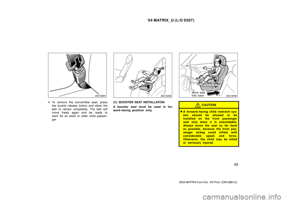 TOYOTA MATRIX 2004 E130 / 1.G Manual PDF ’04 MATRIX_U (L/O 0307)
63
2004 MATRIX from Oct. ’03 Prod. (OM12861U)
4. To remove the convertible seat, pressthe buckle release button and allow the
belt to retract completely. The belt will
move