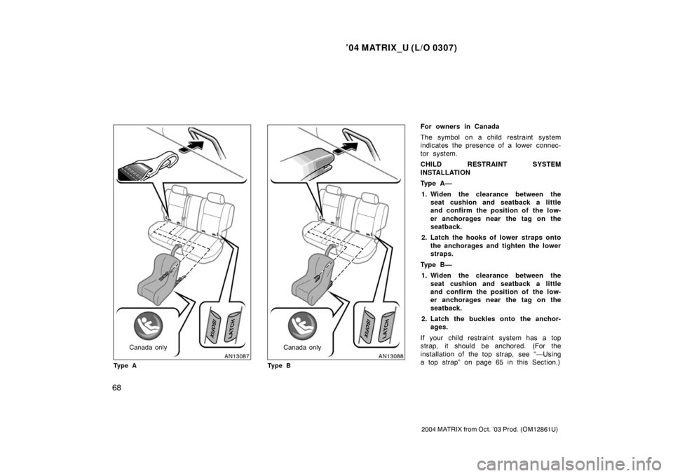 TOYOTA MATRIX 2004 E130 / 1.G Manual PDF ’04 MATRIX_U (L/O 0307)
68
2004 MATRIX from Oct. ’03 Prod. (OM12861U)
Canada only
Ty p e ACanada only
Ty p e B
For owners in Canada
The symbol on a child restraint system
indicates the presence of