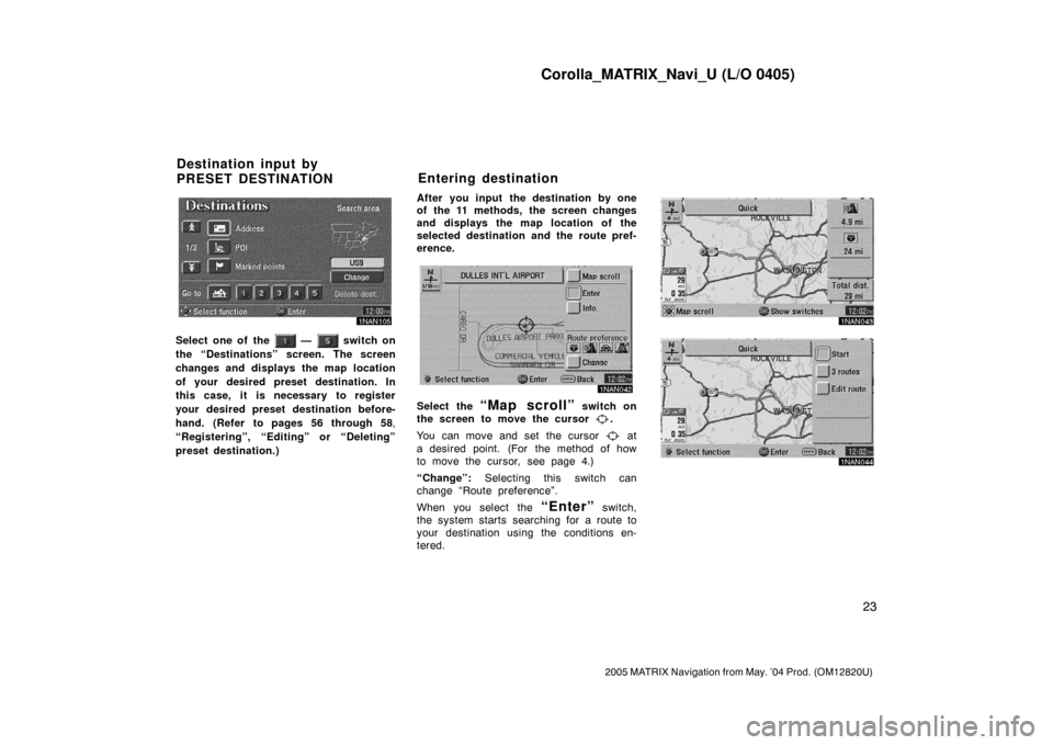 TOYOTA MATRIX 2005 E130 / 1.G Navigation Manual Corolla_MATRIX_Navi_U (L/O 0405)
23
2005 MATRIX Navigation from May. ’04 Prod. (OM12820U)
1NAN105
Select one of the — switch on
the “Destinations” screen. The screen
changes and displays the TOYOTA MATRIX 2005 E130 / 1.G Navigation Manual Corolla_MATRIX_Navi_U (L/O 0405)
23
2005 MATRIX Navigation from May. ’04 Prod. (OM12820U)
1NAN105
Select one of the — switch on
the “Destinations” screen. The screen
changes and displays the