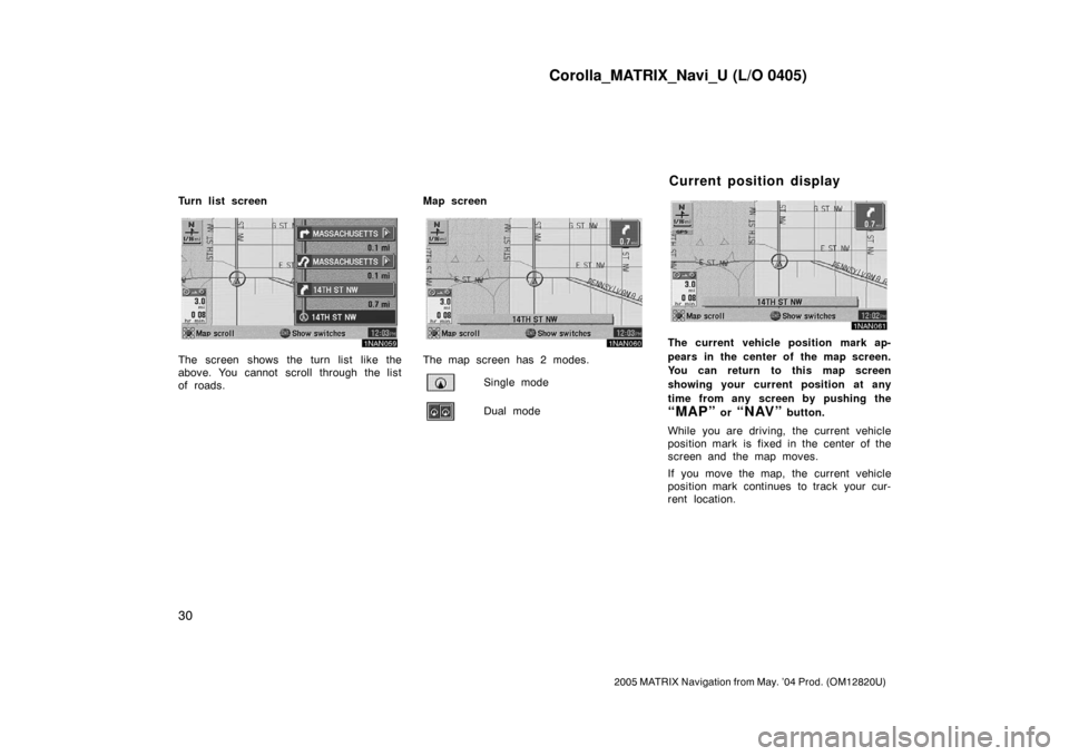 TOYOTA MATRIX 2005 E130 / 1.G Navigation Manual Corolla_MATRIX_Navi_U (L/O 0405)
30
2005 MATRIX Navigation from May. ’04 Prod. (OM12820U)
Turn list screen
1NAN059
The screen shows the turn list like the
above. You cannot scroll through the list
TOYOTA MATRIX 2005 E130 / 1.G Navigation Manual Corolla_MATRIX_Navi_U (L/O 0405)
30
2005 MATRIX Navigation from May. ’04 Prod. (OM12820U)
Turn list screen
1NAN059
The screen shows the turn list like the
above. You cannot scroll through the list