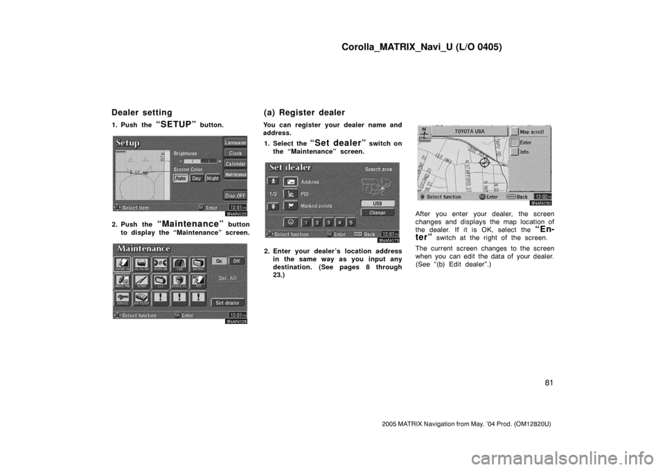 TOYOTA MATRIX 2005 E130 / 1.G Navigation Manual Corolla_MATRIX_Navi_U (L/O 0405)
81
2005 MATRIX Navigation from May. ’04 Prod. (OM12820U)
1. Push the “SETUP” button.
3NAN025
2. Push the “Maintenance” button
to display the “Maintenance TOYOTA MATRIX 2005 E130 / 1.G Navigation Manual Corolla_MATRIX_Navi_U (L/O 0405)
81
2005 MATRIX Navigation from May. ’04 Prod. (OM12820U)
1. Push the “SETUP” button.
3NAN025
2. Push the “Maintenance” button
to display the “Maintenance