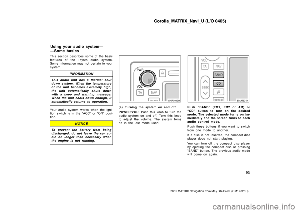 TOYOTA MATRIX 2005 E130 / 1.G Navigation Manual Corolla_MATRIX_Navi_U (L/O 0405)
93
2005 MATRIX Navigation from May. ’04 Prod. (OM12820U)
This section describes some of the basic
features of the Toyota audio system.
Some information may not perta