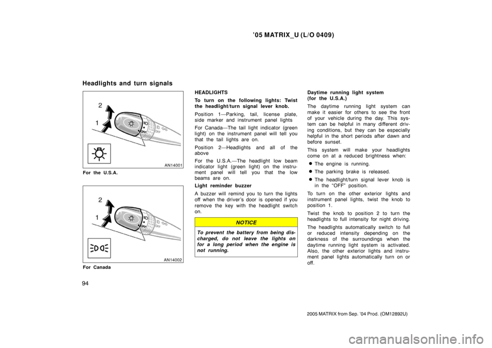 TOYOTA MATRIX 2005 E130 / 1.G Owners Manual ’05 MATRIX_U (L/O 0409)
94
2005 MATRIX from Sep. ’04 Prod. (OM12892U)
For the U.S.A.
For Canada
HEADLIGHTS
To turn on the following lights: Twist
the headlight/turn signal lever knob.
Position 1�