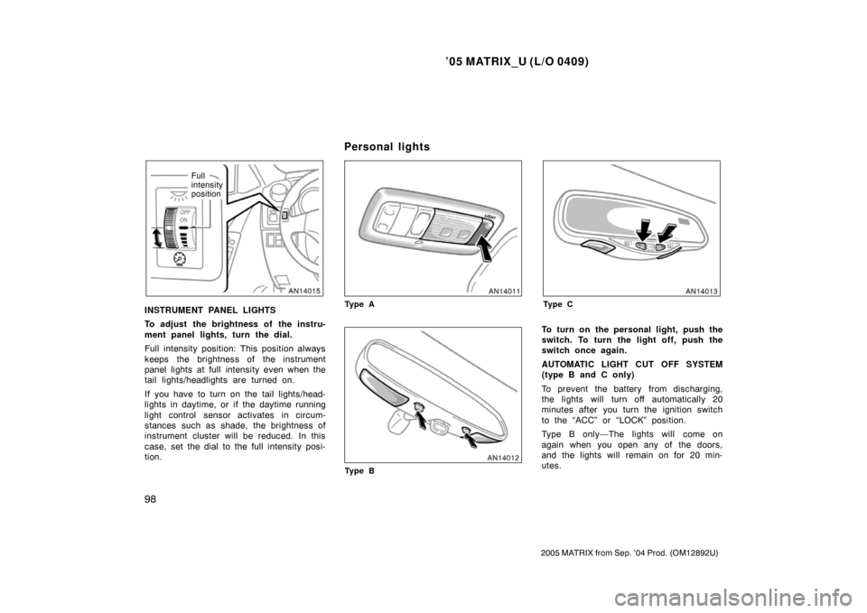 TOYOTA MATRIX 2005 E130 / 1.G User Guide ’05 MATRIX_U (L/O 0409)
98
2005 MATRIX from Sep. ’04 Prod. (OM12892U)
Full
intensity
position
INSTRUMENT PANEL LIGHTS
To adjust the brightness of the instru-
ment panel lights, turn the dial.
Full