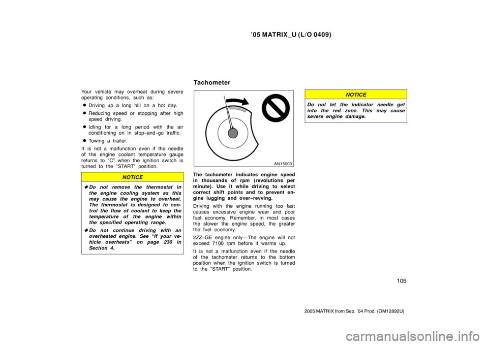 TOYOTA MATRIX 2005 E130 / 1.G Owners Manual ’05 MATRIX_U (L/O 0409)
105
2005 MATRIX from Sep. ’04 Prod. (OM12892U)
Your vehicle may overheat during severe
operating conditions, such as:
Driving up a long hill on a hot day.
Reducing speed 