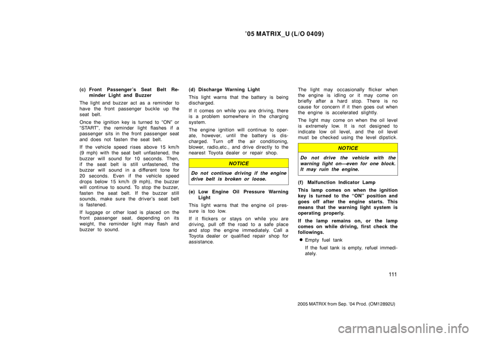 TOYOTA MATRIX 2005 E130 / 1.G Owners Manual ’05 MATRIX_U (L/O 0409)
111
2005 MATRIX from Sep. ’04 Prod. (OM12892U)
(c) Front Passenger ’s Seat Belt Re-minder Light and Buzzer
The light and buzzer act as a reminder to
have the front passen