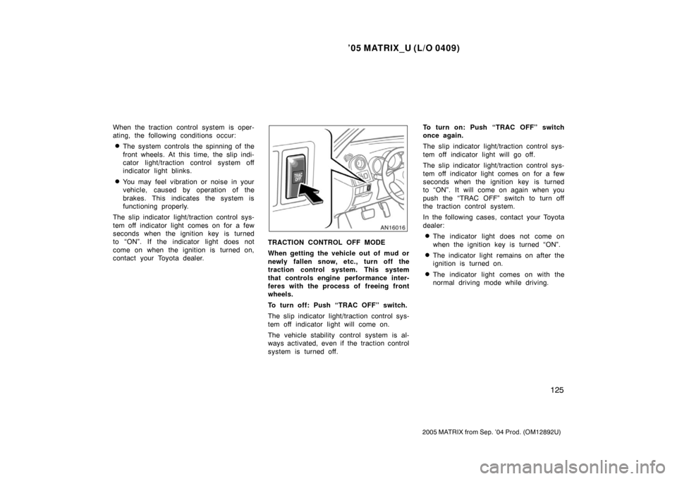 TOYOTA MATRIX 2005 E130 / 1.G Owners Manual ’05 MATRIX_U (L/O 0409)
125
2005 MATRIX from Sep. ’04 Prod. (OM12892U)
When the traction control system is oper-
ating, the following conditions occur:
The system controls the spinning of the
fro