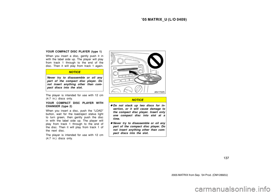 TOYOTA MATRIX 2005 E130 / 1.G Owners Manual ’05 MATRIX_U (L/O 0409)
137
2005 MATRIX from Sep. ’04 Prod. (OM12892U)
YOUR COMPACT DISC PLAYER (type 1)
When you insert a disc, gently push it in
with the label  side up. The player will play
fro