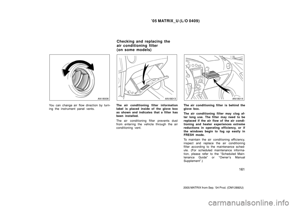 TOYOTA MATRIX 2005 E130 / 1.G Owners Manual ’05 MATRIX_U (L/O 0409)
161
2005 MATRIX from Sep. ’04 Prod. (OM12892U)
You can change air flow direction by turn-
ing the instrument panel vents.The air conditioning filter information
label is pl