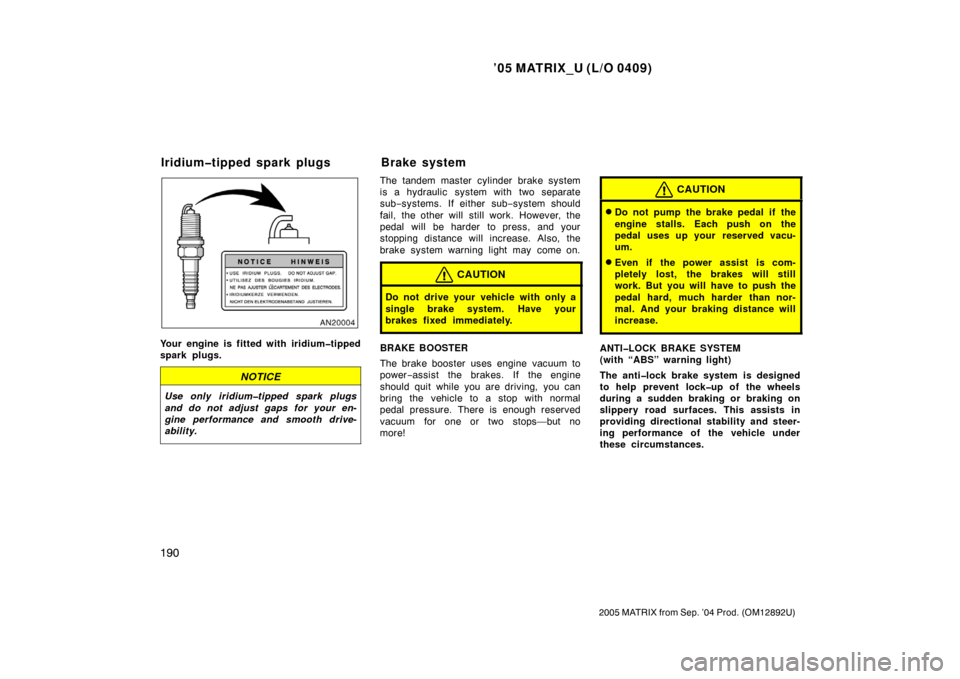 TOYOTA MATRIX 2005 E130 / 1.G Service Manual ’05 MATRIX_U (L/O 0409)
190
2005 MATRIX from Sep. ’04 Prod. (OM12892U)
Your engine is fitted with iridium�tipped
spark plugs.
NOTICE
Use only iridium�tipped spark plugs
and do not adjust gaps for 