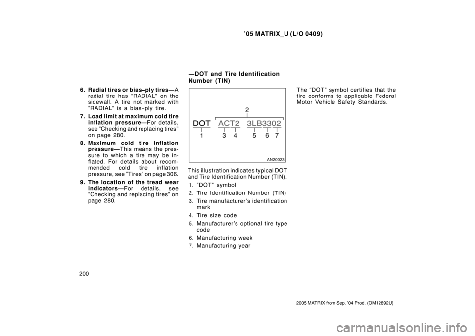 TOYOTA MATRIX 2005 E130 / 1.G Workshop Manual ’05 MATRIX_U (L/O 0409)
200
2005 MATRIX from Sep. ’04 Prod. (OM12892U)
6. Radial tires or bias�ply tires—A
radial tire has “RADIAL” on the
sidewall. A tire not marked with
“RADIAL” is a 