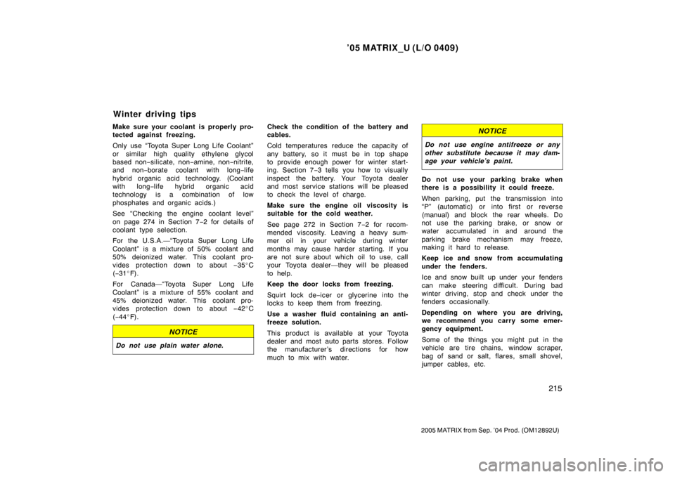 TOYOTA MATRIX 2005 E130 / 1.G User Guide ’05 MATRIX_U (L/O 0409)
215
2005 MATRIX from Sep. ’04 Prod. (OM12892U)
Make sure your coolant is properly pro-
tected against freezing.
Only use “Toyota Super Long Life Coolant”
or similar hig