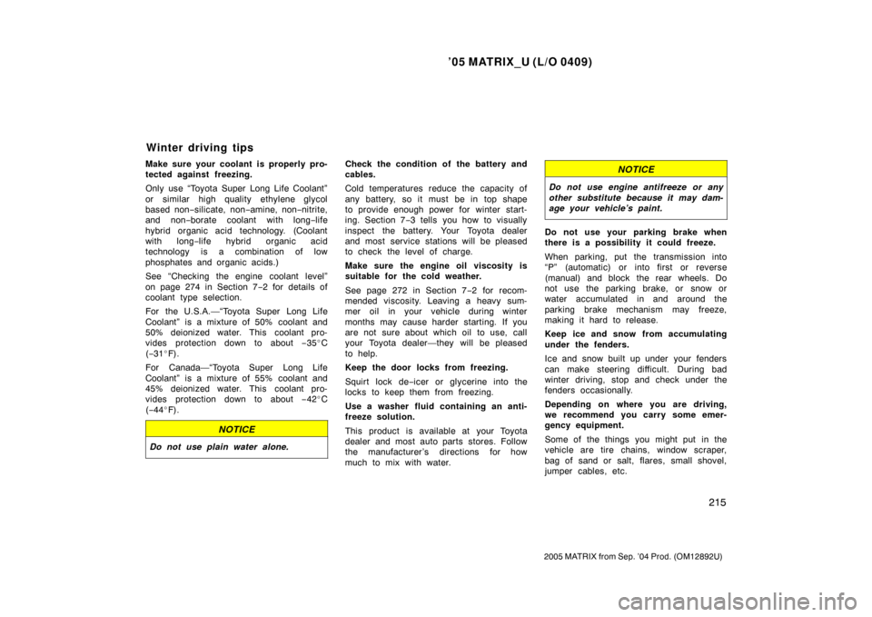 TOYOTA MATRIX 2005 E130 / 1.G Owners Manual ’05 MATRIX_U (L/O 0409)
215
2005 MATRIX from Sep. ’04 Prod. (OM12892U)
Make sure your coolant is properly pro-
tected against freezing.
Only use “Toyota Super Long Life Coolant”
or similar hig