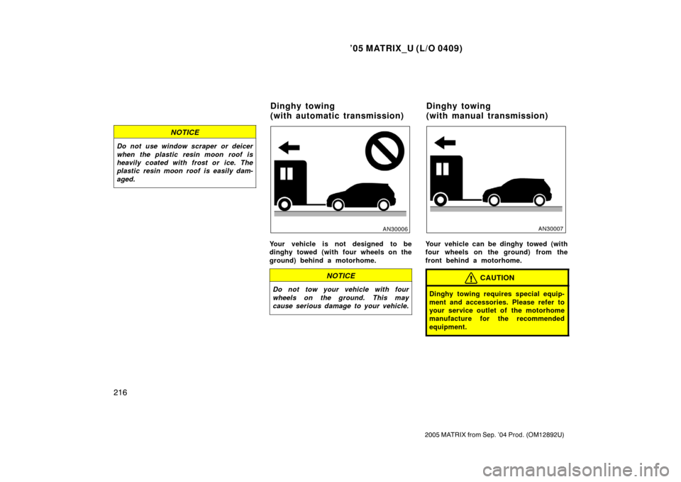 TOYOTA MATRIX 2005 E130 / 1.G Owners Manual ’05 MATRIX_U (L/O 0409)
216
2005 MATRIX from Sep. ’04 Prod. (OM12892U)
NOTICE
Do not use window scraper or deicer
when the plastic resin moon roof is
heavily coated with frost or  ice. The
plastic