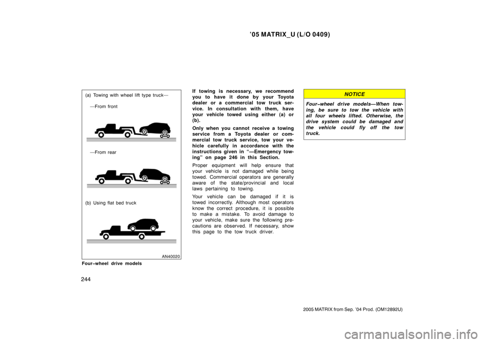 TOYOTA MATRIX 2005 E130 / 1.G Owners Manual ’05 MATRIX_U (L/O 0409)
244
2005 MATRIX from Sep. ’04 Prod. (OM12892U)
(a) Towing with wheel lift type truck—
(b) Using flat bed truck—From rear —From front
Four�wheel drive modelsIf towing 