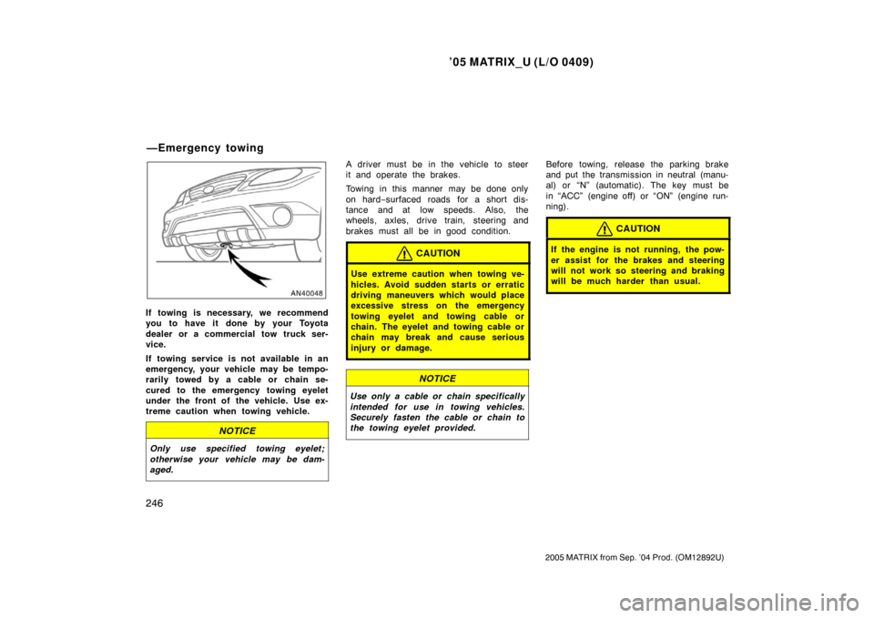 TOYOTA MATRIX 2005 E130 / 1.G Owners Manual ’05 MATRIX_U (L/O 0409)
246
2005 MATRIX from Sep. ’04 Prod. (OM12892U)
If towing is necessary, we recommend
you to have it done by your Toyota
dealer or a commercial tow truck ser-
vice.
If towing