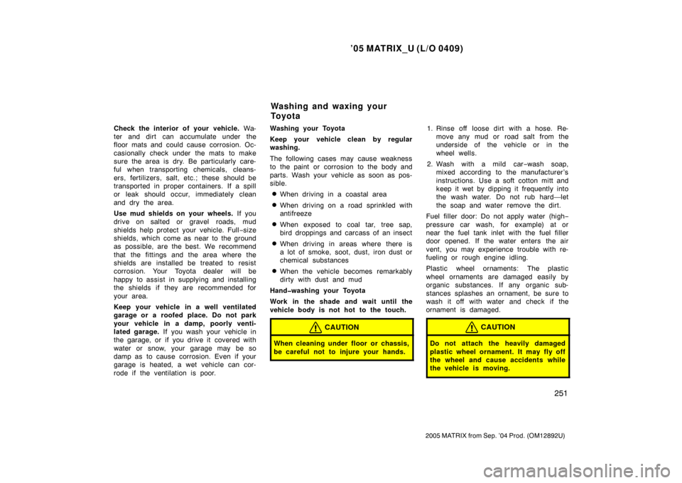 TOYOTA MATRIX 2005 E130 / 1.G Manual PDF ’05 MATRIX_U (L/O 0409)
251
2005 MATRIX from Sep. ’04 Prod. (OM12892U)
Check the interior of your vehicle. Wa-
ter and dirt can accumulate under the
floor mats and could cause corrosion. Oc-
casi TOYOTA MATRIX 2005 E130 / 1.G Manual PDF ’05 MATRIX_U (L/O 0409)
251
2005 MATRIX from Sep. ’04 Prod. (OM12892U)
Check the interior of your vehicle. Wa-
ter and dirt can accumulate under the
floor mats and could cause corrosion. Oc-
casi