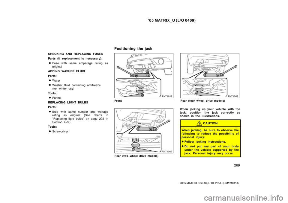 TOYOTA MATRIX 2005 E130 / 1.G Owners Manual ’05 MATRIX_U (L/O 0409)
269
2005 MATRIX from Sep. ’04 Prod. (OM12892U)
CHECKING AND REPLACING FUSES
Parts (if replacement is necessary):
Fuse with same amperage rating as
original
ADDING WASHER F