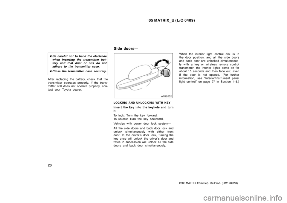 TOYOTA MATRIX 2005 E130 / 1.G Owners Manual ’05 MATRIX_U (L/O 0409)
20
2005 MATRIX from Sep. ’04 Prod. (OM12892U)
Be careful not to bend the electrode
when inserting the transmitter bat-
tery and that dust or oils do not
adhere to the tran