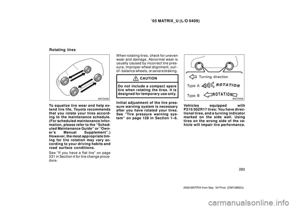 TOYOTA MATRIX 2005 E130 / 1.G Workshop Manual ’05 MATRIX_U (L/O 0409)
283
2005 MATRIX from Sep. ’04 Prod. (OM12892U)
To equalize tire wear and help ex-
tend tire life, Toyota recommends
that you rotate your tires accord-
ing to the maintenanc
