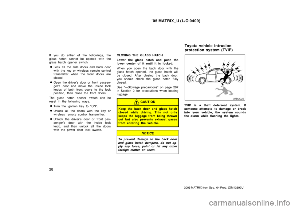 TOYOTA MATRIX 2005 E130 / 1.G User Guide ’05 MATRIX_U (L/O 0409)
28
2005 MATRIX from Sep. ’04 Prod. (OM12892U)
If you do either  of the  followings, the
glass hatch cannot be opened with the
glass hatch opener switch.
Lock all the side 