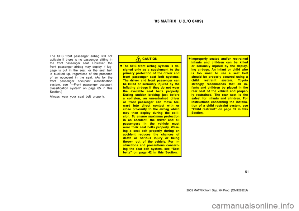 TOYOTA MATRIX 2005 E130 / 1.G Repair Manual ’05 MATRIX_U (L/O 0409)
51
2005 MATRIX from Sep. ’04 Prod. (OM12892U)
The SRS front passenger airbag will not
activate if there is no passenger sitting in
the front passenger seat. However, the
fr