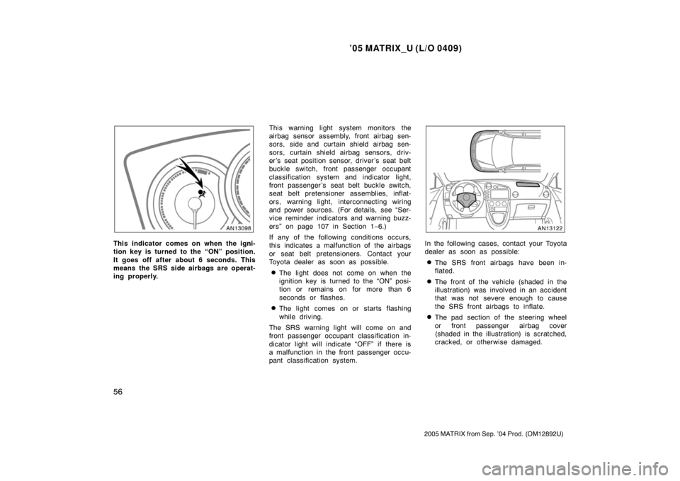 TOYOTA MATRIX 2005 E130 / 1.G Owners Manual ’05 MATRIX_U (L/O 0409)
56
2005 MATRIX from Sep. ’04 Prod. (OM12892U)
This indicator comes on when the igni-
tion key is turned to the “ON” position.
It goes off after about 6 seconds. This
me