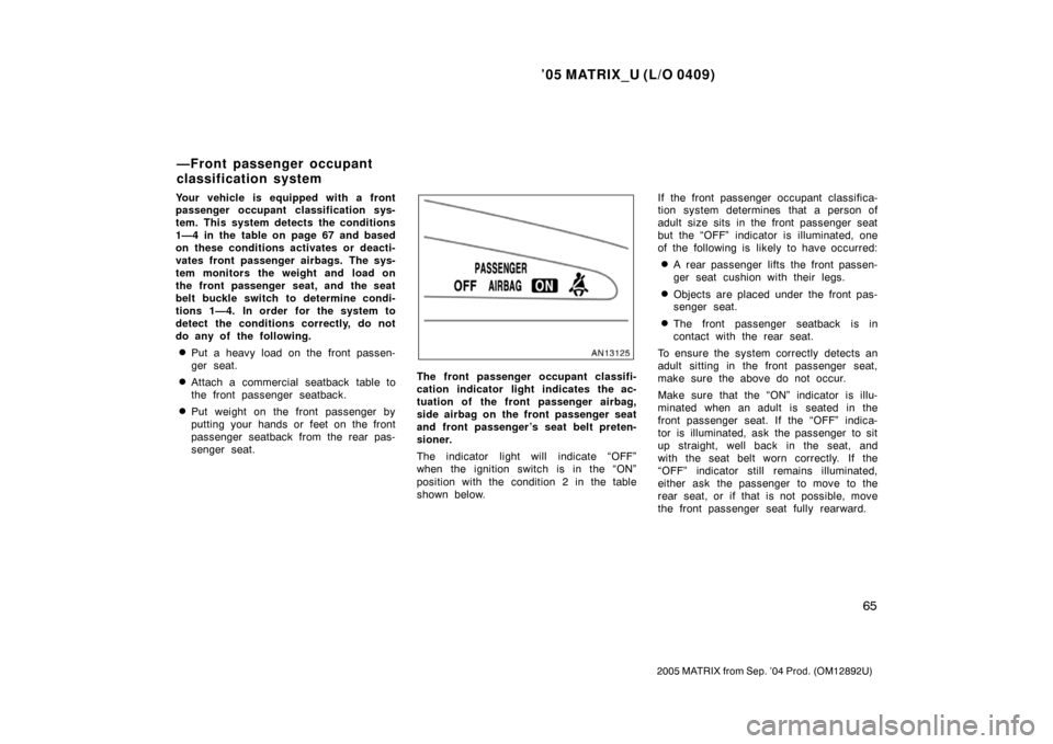 TOYOTA MATRIX 2005 E130 / 1.G User Guide ’05 MATRIX_U (L/O 0409)
65
2005 MATRIX from Sep. ’04 Prod. (OM12892U)
Your vehicle is equipped with a front
passenger occupant classification sys-
tem. This system detects the conditions
1—4 in 