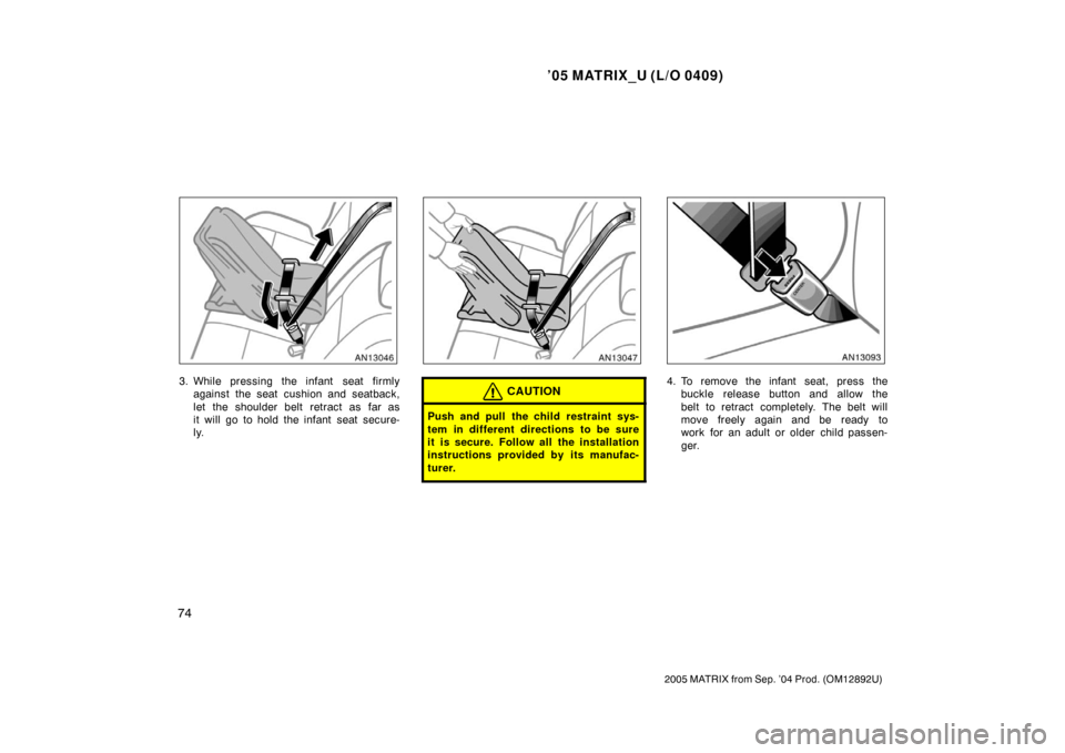 TOYOTA MATRIX 2005 E130 / 1.G Manual Online ’05 MATRIX_U (L/O 0409)
74
2005 MATRIX from Sep. ’04 Prod. (OM12892U)
3. While pressing the infant  seat firmlyagainst the seat cushion and seatback,
let the shoulder belt retract as far as
it wil