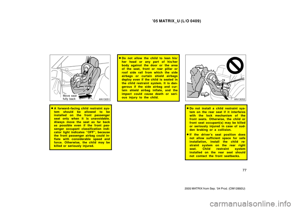 TOYOTA MATRIX 2005 E130 / 1.G Manual Online ’05 MATRIX_U (L/O 0409)
77
2005 MATRIX from Sep. ’04 Prod. (OM12892U)
Move seat
fully back
A forward�facing child restraint sys-
tem should be allowed to be
installed on the front passenger
seat 