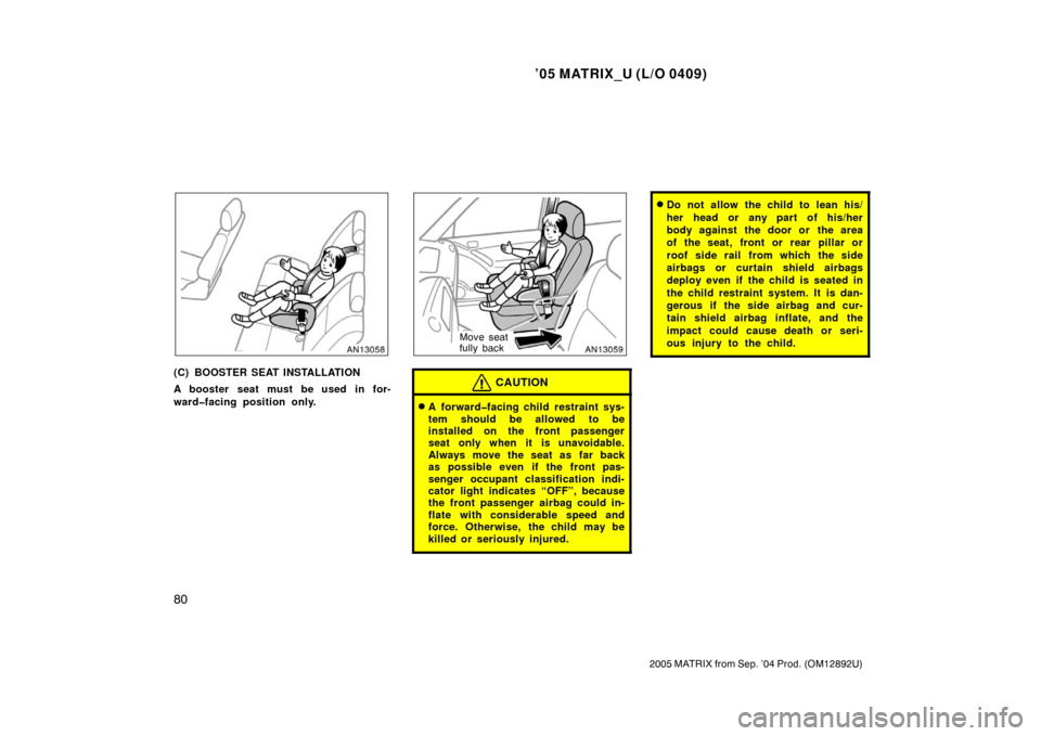 TOYOTA MATRIX 2005 E130 / 1.G Manual Online ’05 MATRIX_U (L/O 0409)
80
2005 MATRIX from Sep. ’04 Prod. (OM12892U)
(C) BOOSTER SEAT INSTALLATION
A booster seat must be used in for-
ward�facing position only.
Move seat
fully back
CAUTION
A f