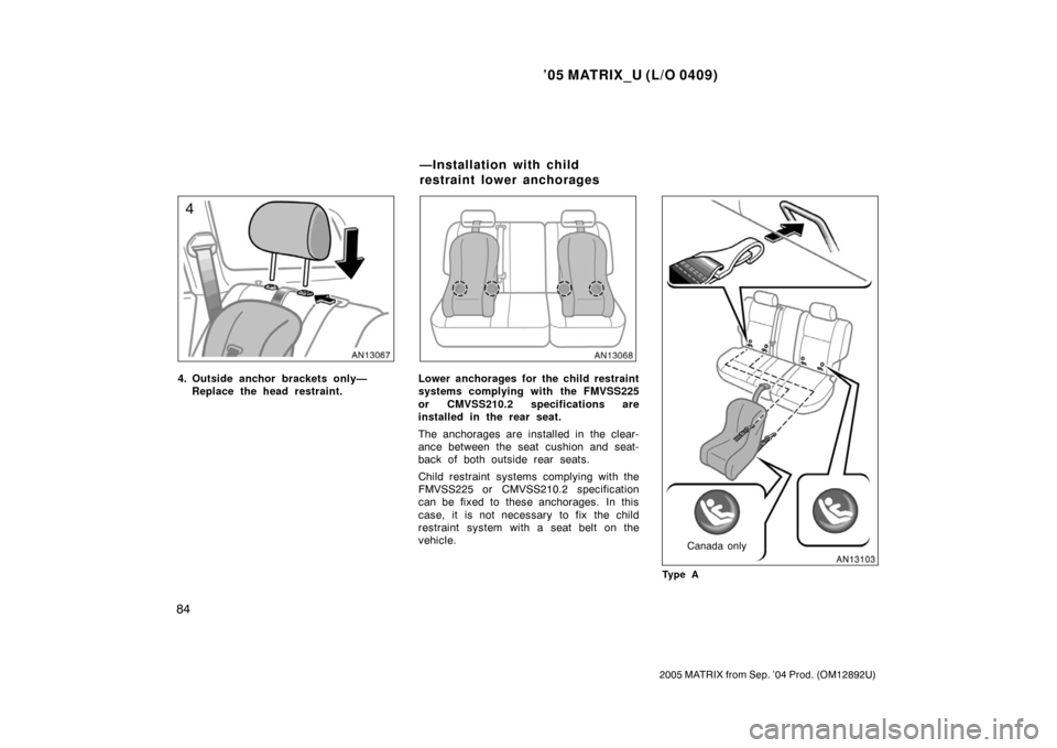 TOYOTA MATRIX 2005 E130 / 1.G Owners Manual ’05 MATRIX_U (L/O 0409)
84
2005 MATRIX from Sep. ’04 Prod. (OM12892U)
4. Outside anchor brackets only—Replace the head restraint.Lower anchorages for the child restraint
systems complying with t TOYOTA MATRIX 2005 E130 / 1.G Owners Manual ’05 MATRIX_U (L/O 0409)
84
2005 MATRIX from Sep. ’04 Prod. (OM12892U)
4. Outside anchor brackets only—Replace the head restraint.Lower anchorages for the child restraint
systems complying with t