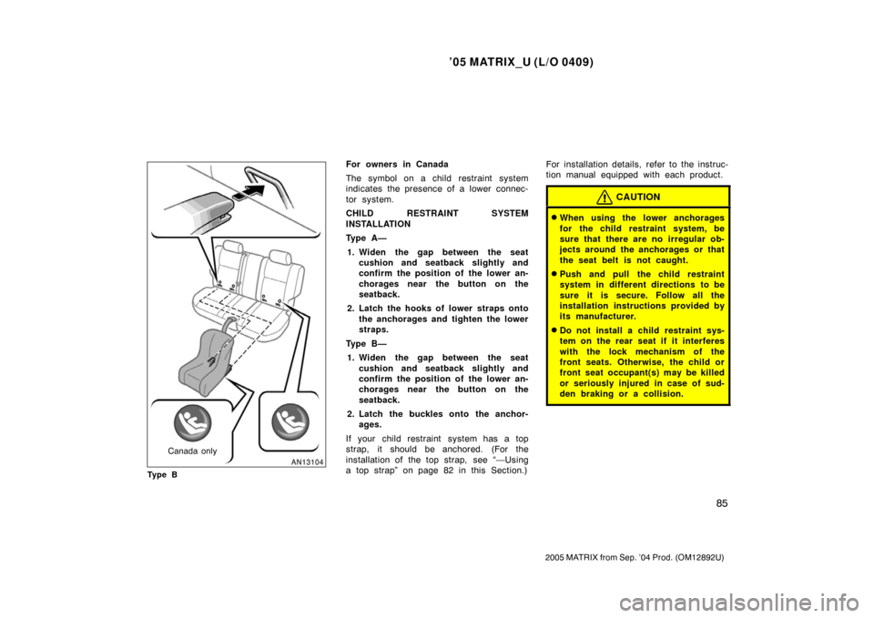 TOYOTA MATRIX 2005 E130 / 1.G Owners Manual ’05 MATRIX_U (L/O 0409)
85
2005 MATRIX from Sep. ’04 Prod. (OM12892U)
Canada only
Ty p e B
For owners in Canada
The symbol on a child restraint system
indicates the presence of a lower connec-
to TOYOTA MATRIX 2005 E130 / 1.G Owners Manual ’05 MATRIX_U (L/O 0409)
85
2005 MATRIX from Sep. ’04 Prod. (OM12892U)
Canada only
Ty p e B
For owners in Canada
The symbol on a child restraint system
indicates the presence of a lower connec-
to