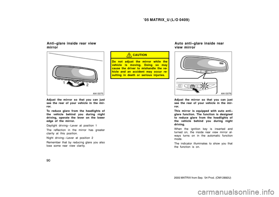TOYOTA MATRIX 2005 E130 / 1.G Owners Manual ’05 MATRIX_U (L/O 0409)
90
2005 MATRIX from Sep. ’04 Prod. (OM12892U)
Adjust the mirror so that you can just
see the rear of your vehicle in the mir-
ror.
To reduce glare from the headlights of
th