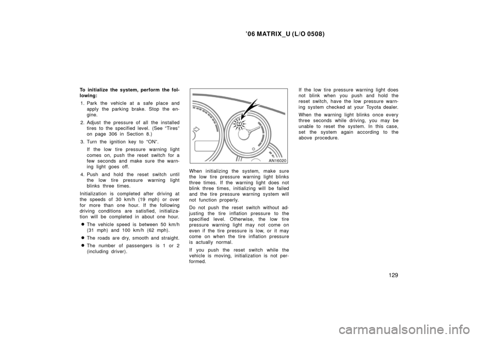 TOYOTA MATRIX 2006 E130 / 1.G Service Manual ’06 MATRIX_U (L/O 0508)
129
To initialize the system, perform the fol-
lowing:1. Park the vehicle at a safe place and apply the parking brake. Stop  the en-
gine.
2. Adjust the pressure of all the i