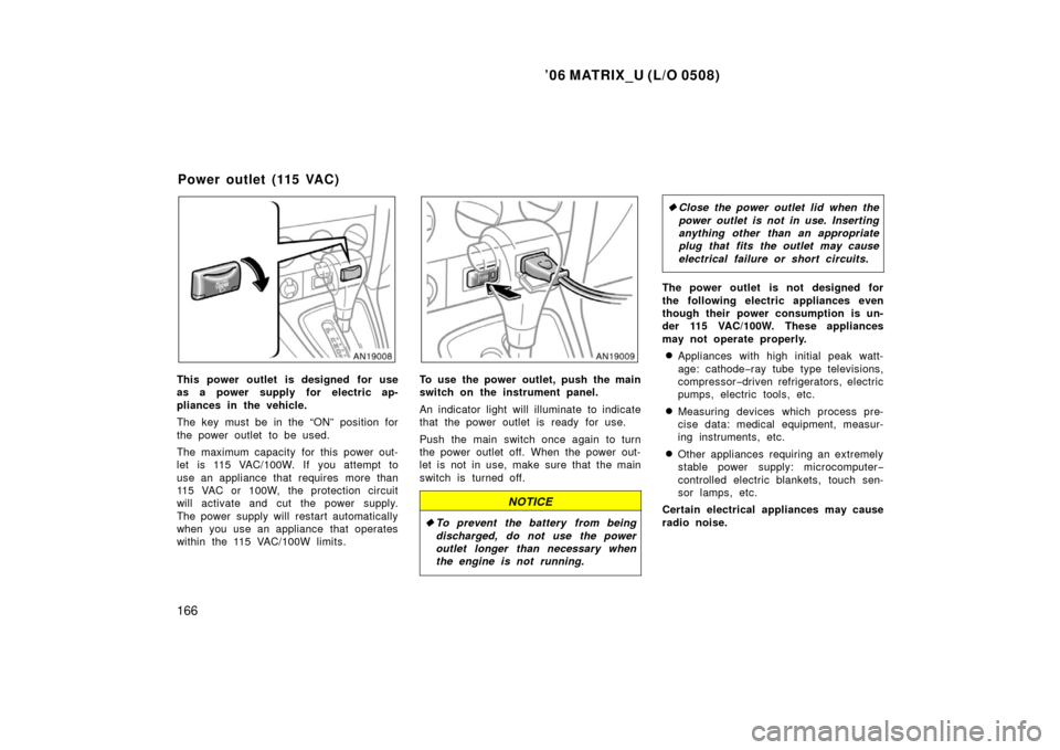 TOYOTA MATRIX 2006 E130 / 1.G Workshop Manual ’06 MATRIX_U (L/O 0508)
166
This power outlet is designed for use
as a power supply for electric ap-
pliances in the vehicle.
The key must be in the “ON” position for
the power outlet to be used