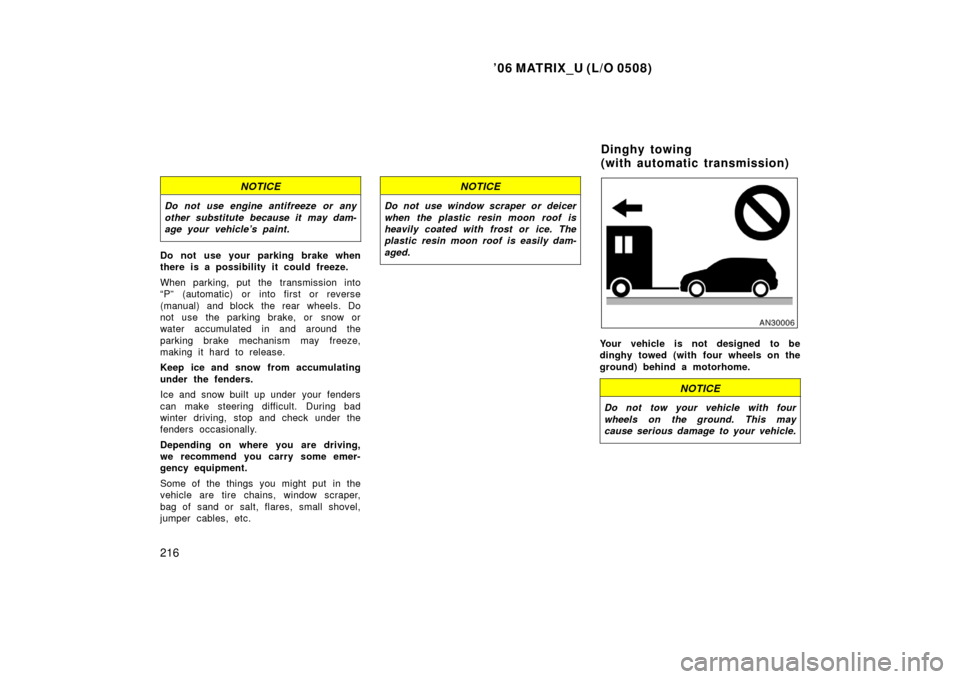 TOYOTA MATRIX 2006 E130 / 1.G User Guide ’06 MATRIX_U (L/O 0508)
216
NOTICE
Do not use engine antifreeze or any
other substitute because it may dam-
age your vehicle’s paint.
Do not use your parking brake when
there is a possibility it c