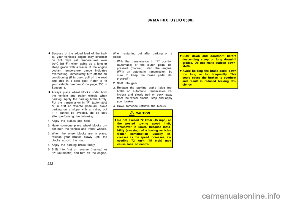 TOYOTA MATRIX 2006 E130 / 1.G Owners Manual ’06 MATRIX_U (L/O 0508)
222
Because of the added load of the trail-
er, your vehicle’s engine may overheat
on hot days (at temperatures over
30
C [85 F]) when going up a long or
steep grade wit