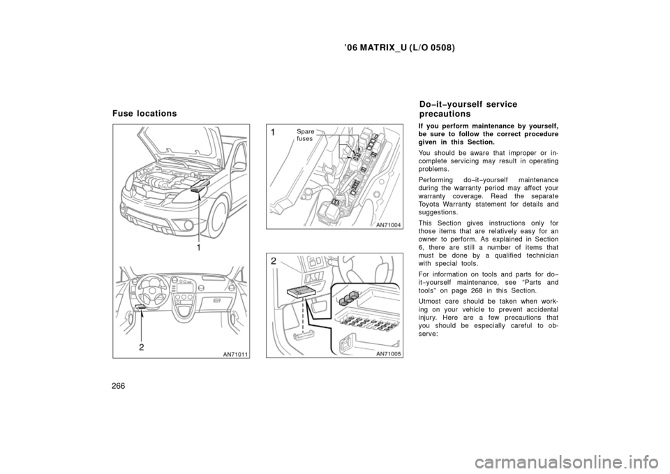 TOYOTA MATRIX 2006 E130 / 1.G Owners Guide ’06 MATRIX_U (L/O 0508)
266
Spare
fusesIf you perform maintenance by yourself,
be sure to follow the correct procedure
given in this Section.
You should be aware that improper or in-
complete servic TOYOTA MATRIX 2006 E130 / 1.G Owners Guide ’06 MATRIX_U (L/O 0508)
266
Spare
fusesIf you perform maintenance by yourself,
be sure to follow the correct procedure
given in this Section.
You should be aware that improper or in-
complete servic