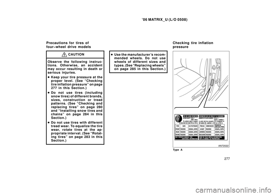TOYOTA MATRIX 2006 E130 / 1.G Owners Manual ’06 MATRIX_U (L/O 0508)
277
CAUTION
Observe the following instruc-
tions. Otherwise, an accident
may occur resulting in death or
serious injuries.
Keep your tire pressure at the
proper level. (See 